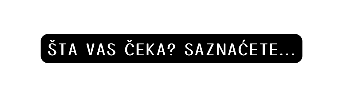 ŠTA VAS ČEKA SAZNAĆETE